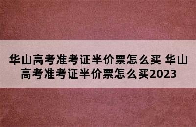 华山高考准考证半价票怎么买 华山高考准考证半价票怎么买2023